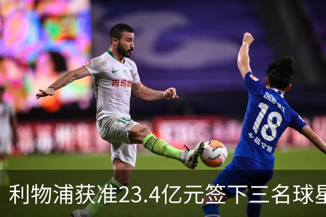 利物浦获准23.4亿元签下三名球星，球员已准备夏季转会