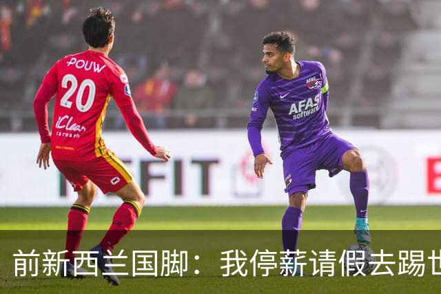 前新西兰国脚：我停薪请假去踢世界杯，同事看新闻才知道我是国脚