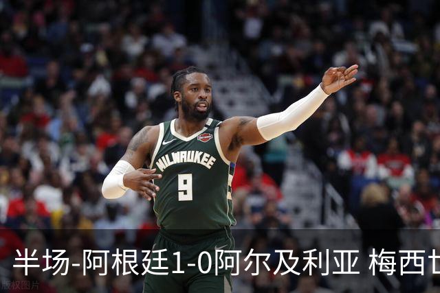 半场-阿根廷1-0阿尔及利亚 梅西世界波破门+首发创历史德保罗助攻