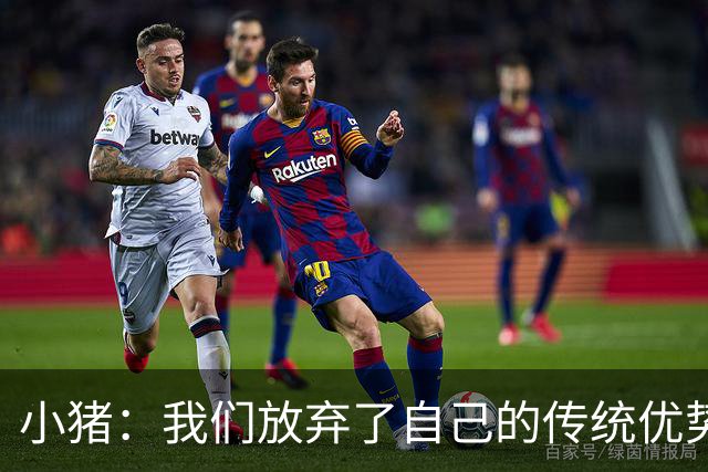 小猪：我们放弃了自己的传统优势 残酷的是德国队只有二流水平