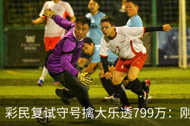 彩民复试守号擒大乐透799万：刚买体彩半年！