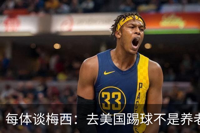每体谈梅西：去美国踢球不是养老退役，他仍然充满饥饿感