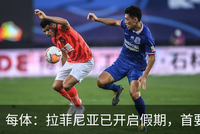 每体：拉菲尼亚已开启假期，首要目标是养好伤病以便满血回归