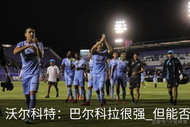 沃尔科特：巴尔科拉很强 但能否适应英超？我更倾向于买罗杰斯