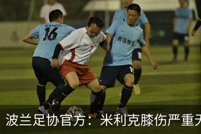 波兰足协官方：米利克膝伤严重无缘欧洲杯