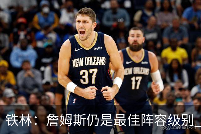 铁林：詹姆斯仍是最佳阵容级别 哪怕降薪也会拿至少三四千万