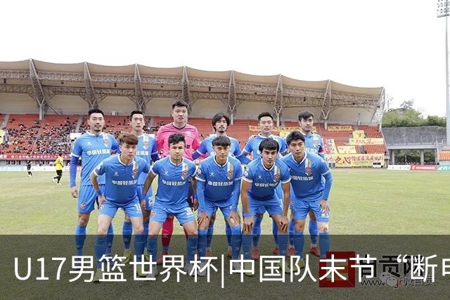 U17男篮世界杯|中国队末节“断电”负于加拿大队
